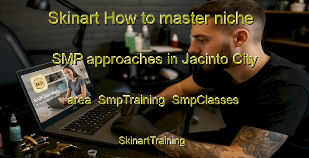 Skinart How to master niche SMP approaches in Jacinto City area | SmpTraining | SmpClasses | SkinartTraining-United States