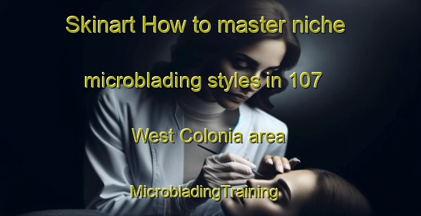Skinart How to master niche microblading styles in 107 West Colonia area | MicrobladingTraining | MicrobladingClasses | SkinartTraining-United States