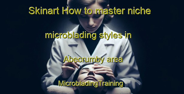 Skinart How to master niche microblading styles in Abecrumby area | #MicrobladingTraining #MicrobladingClasses #SkinartTraining-United States