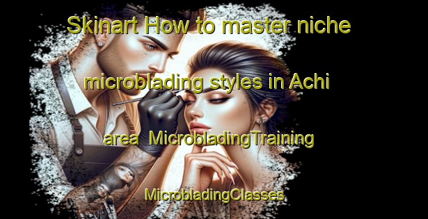 Skinart How to master niche microblading styles in Achi area | #MicrobladingTraining #MicrobladingClasses #SkinartTraining-United States