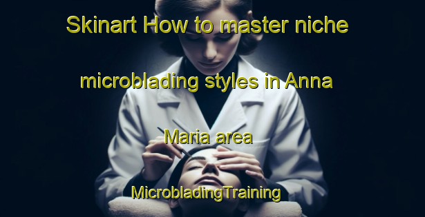 Skinart How to master niche microblading styles in Anna Maria area | MicrobladingTraining | MicrobladingClasses | SkinartTraining-United States