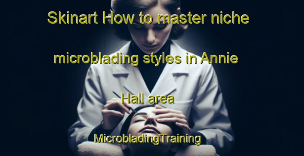 Skinart How to master niche microblading styles in Annie Hall area | MicrobladingTraining | MicrobladingClasses | SkinartTraining-United States