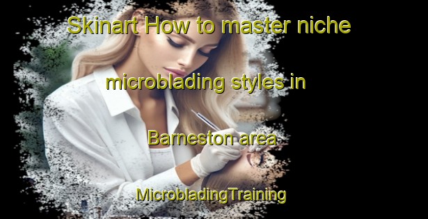 Skinart How to master niche microblading styles in Barneston area | #MicrobladingTraining #MicrobladingClasses #SkinartTraining-United States