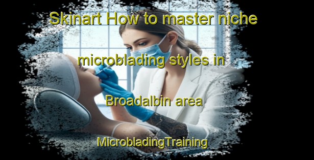 Skinart How to master niche microblading styles in Broadalbin area | MicrobladingTraining | MicrobladingClasses | SkinartTraining-United States