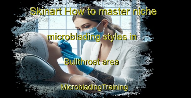 Skinart How to master niche microblading styles in Bullthroat area | #MicrobladingTraining #MicrobladingClasses #SkinartTraining-United States