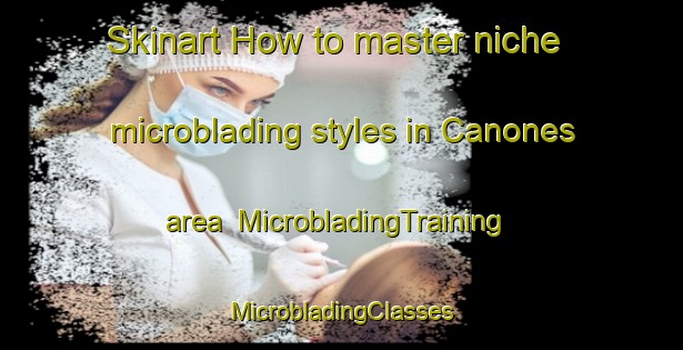 Skinart How to master niche microblading styles in Canones area | #MicrobladingTraining #MicrobladingClasses #SkinartTraining-United States