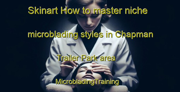 Skinart How to master niche microblading styles in Chapman Trailer Park area | MicrobladingTraining | MicrobladingClasses | SkinartTraining-United States