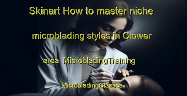 Skinart How to master niche microblading styles in Clower area | MicrobladingTraining | MicrobladingClasses | SkinartTraining-United States