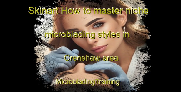 Skinart How to master niche microblading styles in Crenshaw area | MicrobladingTraining | MicrobladingClasses | SkinartTraining-United States