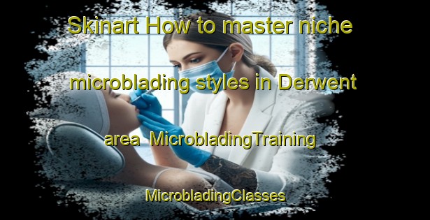 Skinart How to master niche microblading styles in Derwent area | #MicrobladingTraining #MicrobladingClasses #SkinartTraining-United States