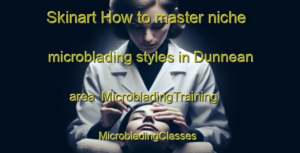 Skinart How to master niche microblading styles in Dunnean area | MicrobladingTraining | MicrobladingClasses | SkinartTraining-United States