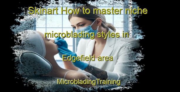 Skinart How to master niche microblading styles in Edgefield area | #MicrobladingTraining #MicrobladingClasses #SkinartTraining-United States