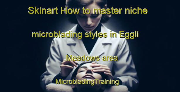 Skinart How to master niche microblading styles in Eggli Meadows area | MicrobladingTraining | MicrobladingClasses | SkinartTraining-United States