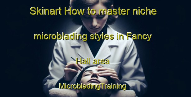 Skinart How to master niche microblading styles in Fancy Hall area | MicrobladingTraining | MicrobladingClasses | SkinartTraining-United States