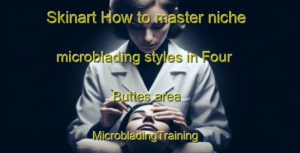 Skinart How to master niche microblading styles in Four Buttes area | MicrobladingTraining | MicrobladingClasses | SkinartTraining-United States
