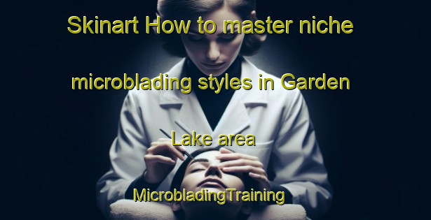 Skinart How to master niche microblading styles in Garden Lake area | MicrobladingTraining | MicrobladingClasses | SkinartTraining-United States