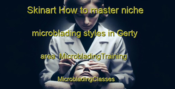 Skinart How to master niche microblading styles in Gerty area | MicrobladingTraining | MicrobladingClasses | SkinartTraining-United States