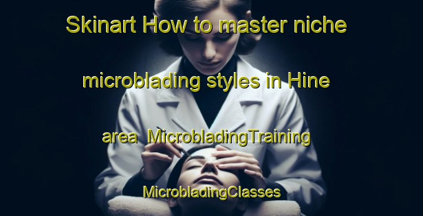 Skinart How to master niche microblading styles in Hine area | #MicrobladingTraining #MicrobladingClasses #SkinartTraining-United States