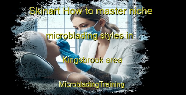 Skinart How to master niche microblading styles in Kingsbrook area | #MicrobladingTraining #MicrobladingClasses #SkinartTraining-United States