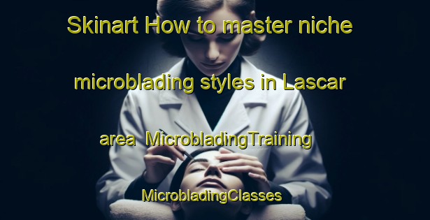 Skinart How to master niche microblading styles in Lascar area | MicrobladingTraining | MicrobladingClasses | SkinartTraining-United States