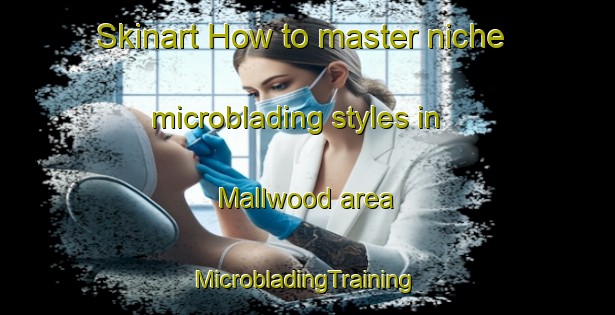 Skinart How to master niche microblading styles in Mallwood area | #MicrobladingTraining #MicrobladingClasses #SkinartTraining-United States