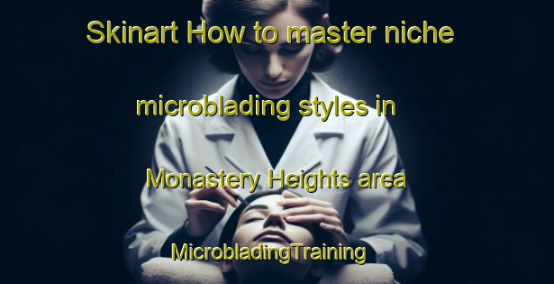 Skinart How to master niche microblading styles in Monastery Heights area | MicrobladingTraining | MicrobladingClasses | SkinartTraining-United States