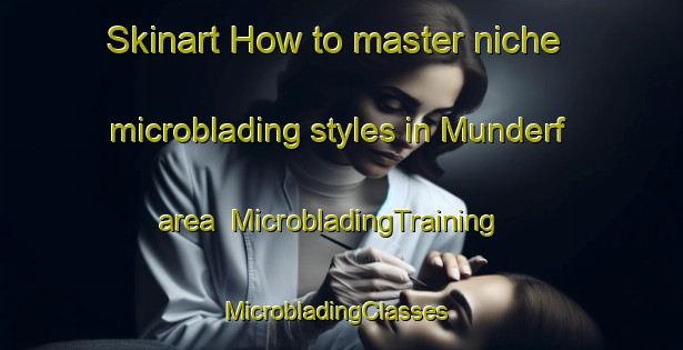 Skinart How to master niche microblading styles in Munderf area | MicrobladingTraining | MicrobladingClasses | SkinartTraining-United States