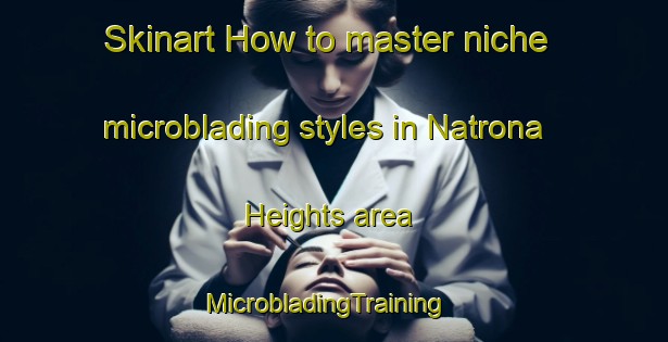 Skinart How to master niche microblading styles in Natrona Heights area | MicrobladingTraining | MicrobladingClasses | SkinartTraining-United States