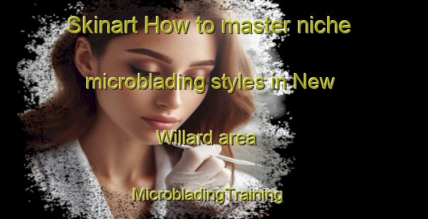 Skinart How to master niche microblading styles in New Willard area | MicrobladingTraining | MicrobladingClasses | SkinartTraining-United States
