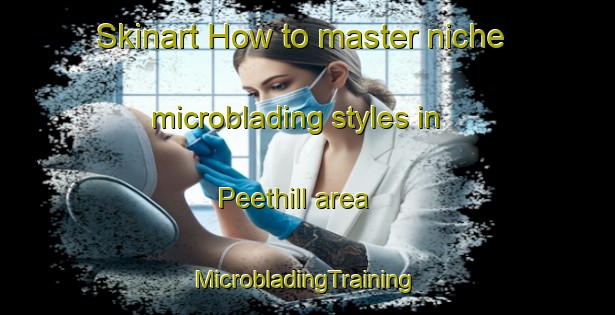 Skinart How to master niche microblading styles in Peethill area | #MicrobladingTraining #MicrobladingClasses #SkinartTraining-United States