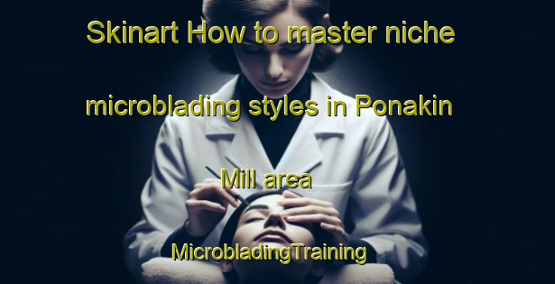Skinart How to master niche microblading styles in Ponakin Mill area | MicrobladingTraining | MicrobladingClasses | SkinartTraining-United States