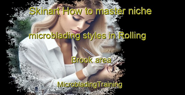 Skinart How to master niche microblading styles in Rolling Brook area | MicrobladingTraining | MicrobladingClasses | SkinartTraining-United States