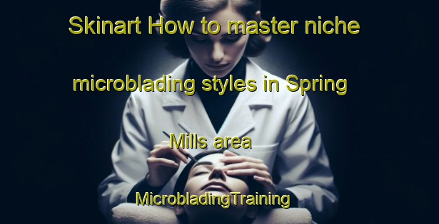 Skinart How to master niche microblading styles in Spring Mills area | MicrobladingTraining | MicrobladingClasses | SkinartTraining-United States