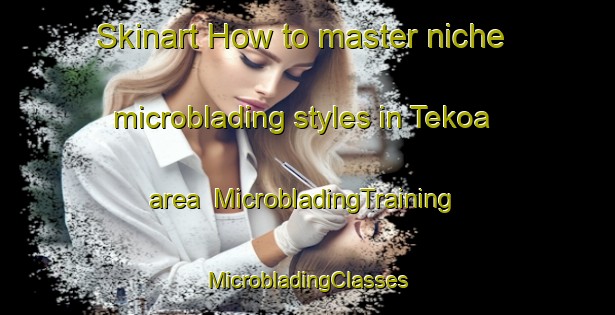 Skinart How to master niche microblading styles in Tekoa area | #MicrobladingTraining #MicrobladingClasses #SkinartTraining-United States