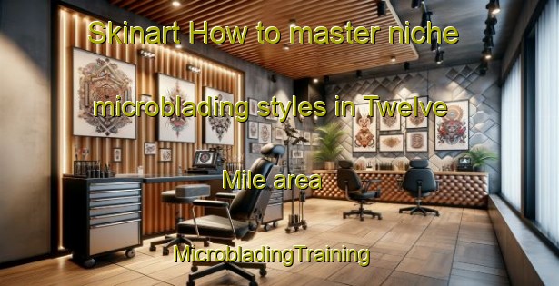 Skinart How to master niche microblading styles in Twelve Mile area | MicrobladingTraining | MicrobladingClasses | SkinartTraining-United States