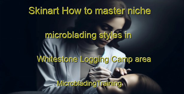 Skinart How to master niche microblading styles in Whitestone Logging Camp area | MicrobladingTraining | MicrobladingClasses | SkinartTraining-United States