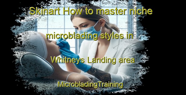 Skinart How to master niche microblading styles in Whitneys Landing area | MicrobladingTraining | MicrobladingClasses | SkinartTraining-United States