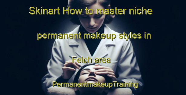 Skinart How to master niche permanent makeup styles in Felch area | PermanentmakeupTraining | PermanentmakeupClasses | SkinartTraining-United States