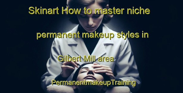 Skinart How to master niche permanent makeup styles in Gilbert Mill area | PermanentmakeupTraining | PermanentmakeupClasses | SkinartTraining-United States