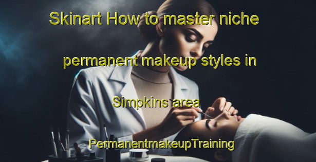 Skinart How to master niche permanent makeup styles in Simpkins area | PermanentmakeupTraining | PermanentmakeupClasses | SkinartTraining-United States