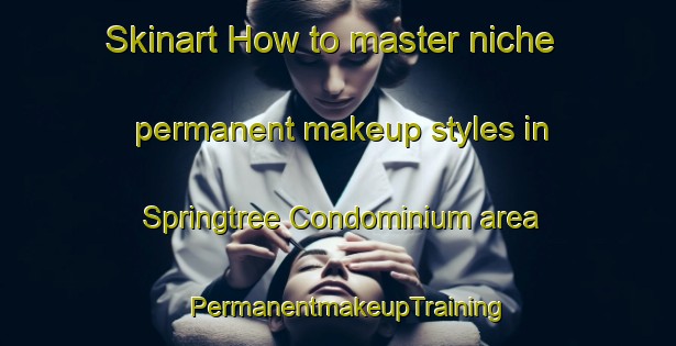Skinart How to master niche permanent makeup styles in Springtree Condominium area | PermanentmakeupTraining | PermanentmakeupClasses | SkinartTraining-United States