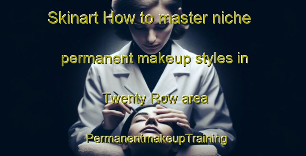 Skinart How to master niche permanent makeup styles in Twenty Row area | PermanentmakeupTraining | PermanentmakeupClasses | SkinartTraining-United States
