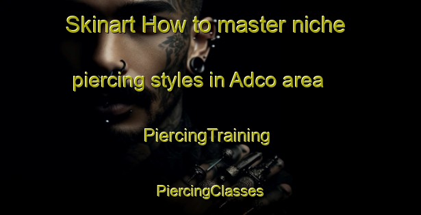 Skinart How to master niche piercing styles in Adco area | #PiercingTraining #PiercingClasses #SkinartTraining-United States