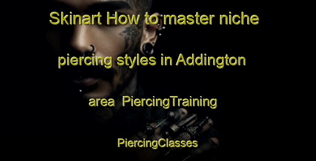 Skinart How to master niche piercing styles in Addington area | #PiercingTraining #PiercingClasses #SkinartTraining-United States