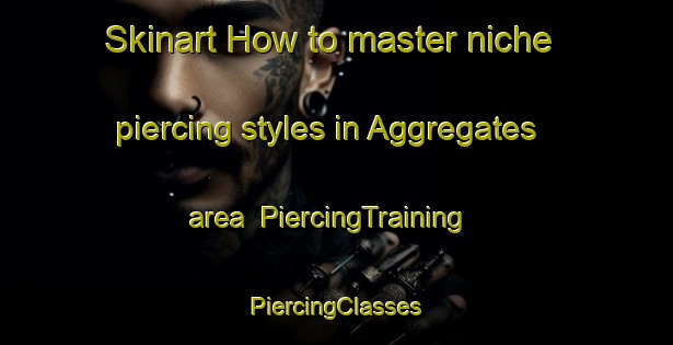 Skinart How to master niche piercing styles in Aggregates area | #PiercingTraining #PiercingClasses #SkinartTraining-United States