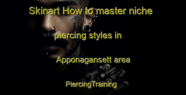 Skinart How to master niche piercing styles in Apponagansett area | #PiercingTraining #PiercingClasses #SkinartTraining-United States