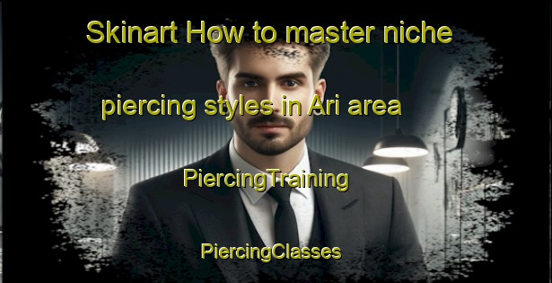Skinart How to master niche piercing styles in Ari area | PiercingTraining | PiercingClasses | SkinartTraining-United States
