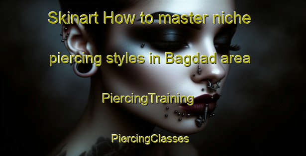 Skinart How to master niche piercing styles in Bagdad area | PiercingTraining | PiercingClasses | SkinartTraining-United States