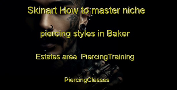 Skinart How to master niche piercing styles in Baker Estates area | PiercingTraining | PiercingClasses | SkinartTraining-United States