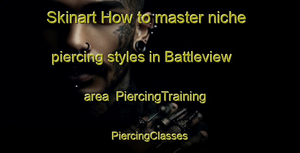 Skinart How to master niche piercing styles in Battleview area | #PiercingTraining #PiercingClasses #SkinartTraining-United States